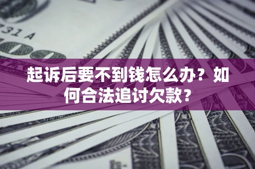 武汉起诉后要不到钱怎么办？如何合法追讨欠款？