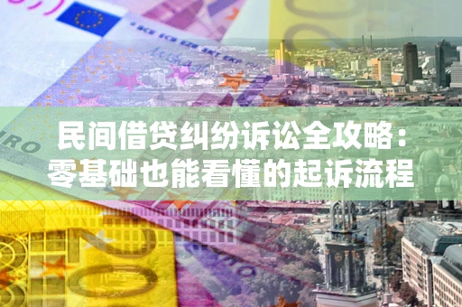 武汉民间借贷纠纷诉讼全攻略：零基础也能看懂的起诉流程与证据整理指南
