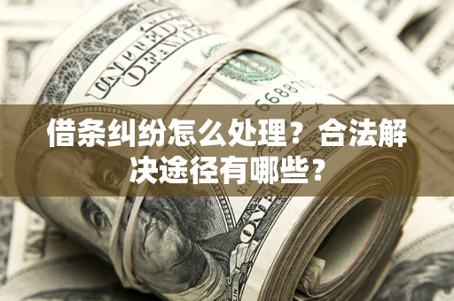 武汉借条纠纷怎么处理？合法解决途径有哪些？