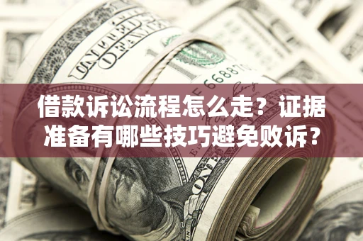 武汉借款诉讼流程怎么走？证据准备有哪些技巧避免败诉？