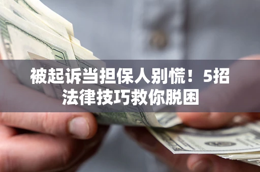 武汉被起诉当担保人别慌！5招法律技巧救你脱困