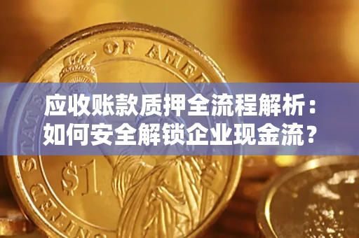 武汉应收账款质押全流程解析：如何安全解锁企业现金流？