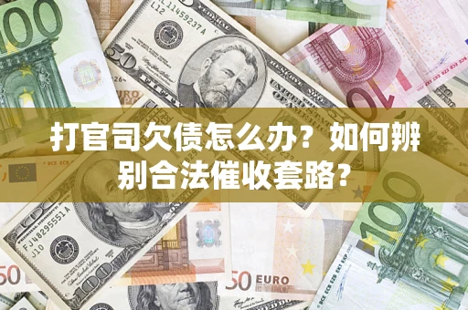 武汉打官司欠债怎么办？如何辨别合法催收套路？