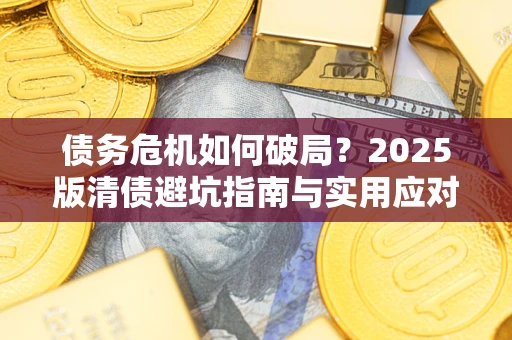武汉债务危机如何破局？2025版清债避坑指南与实用应对策略
