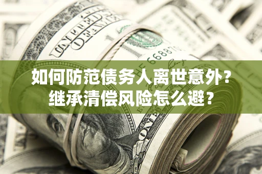武汉如何防范债务人离世意外？继承清偿风险怎么避？