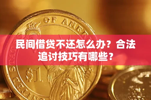 武汉民间借贷不还怎么办？合法追讨技巧有哪些？