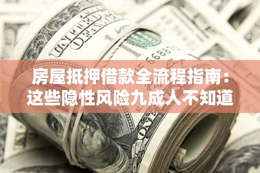 武汉房屋抵押借款全流程指南：这些隐性风险九成人不知道