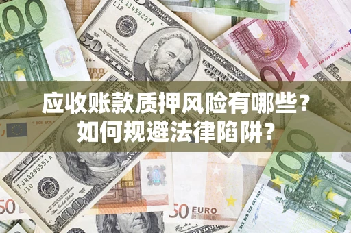 武汉应收账款质押风险有哪些？如何规避法律陷阱？