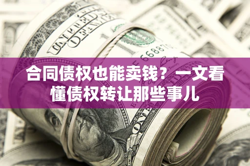 武汉合同债权也能卖钱？一文看懂债权转让那些事儿
