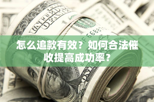 武汉怎么追款有效？如何合法催收提高成功率？