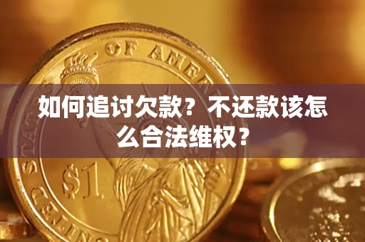 武汉如何追讨欠款？不还款该怎么合法维权？