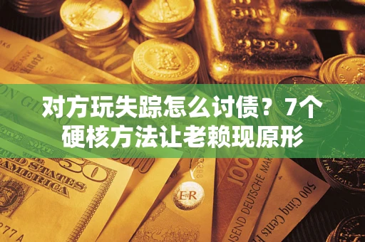 武汉对方玩失踪怎么讨债？7个硬核方法让老赖现原形