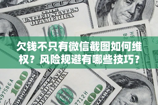 武汉欠钱不只有微信截图如何维权？风险规避有哪些技巧？