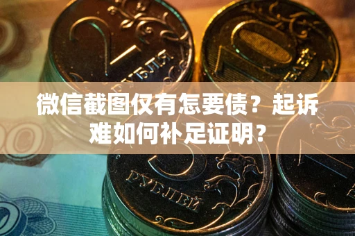 武汉微信截图仅有怎要债？起诉难如何补足证明？