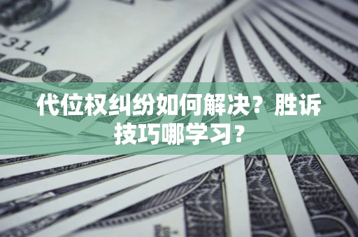 武汉代位权纠纷如何解决？胜诉技巧哪学习？