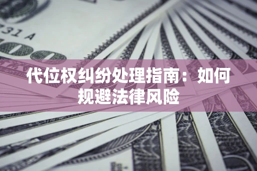 武汉代位权纠纷处理指南：如何规避法律风险