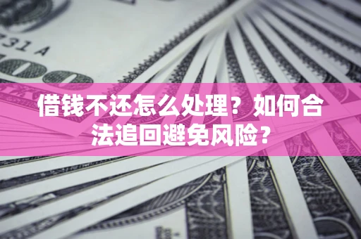 武汉借钱不还怎么处理？如何合法追回避免风险？