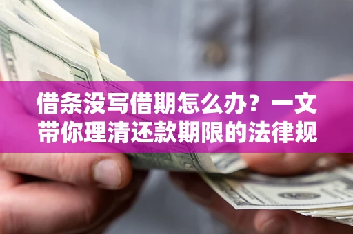 武汉借条没写借期怎么办？一文带你理清还款期限的法律规则