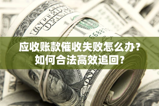 武汉应收账款催收失败怎么办？如何合法高效追回？