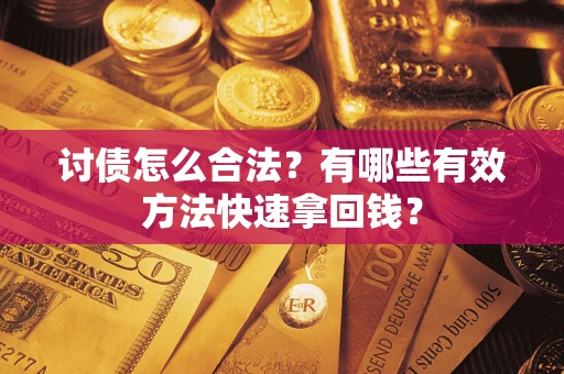 武汉讨债怎么合法？有哪些有效方法快速拿回钱？