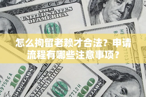 武汉怎么拘留老赖才合法？申请流程有哪些注意事项？