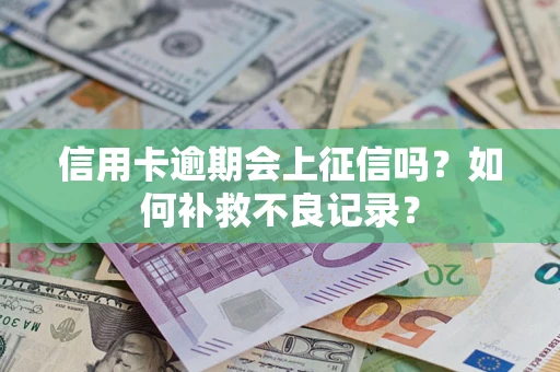 武汉信用卡逾期会上征信吗？如何补救不良记录？