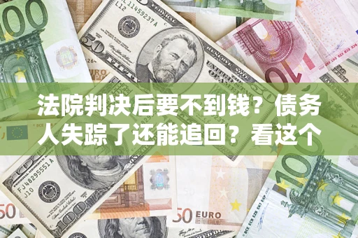 武汉法院判决后要不到钱？债务人失踪了还能追回？看这个方法！
