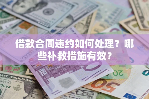 武汉借款合同违约如何处理？哪些补救措施有效？