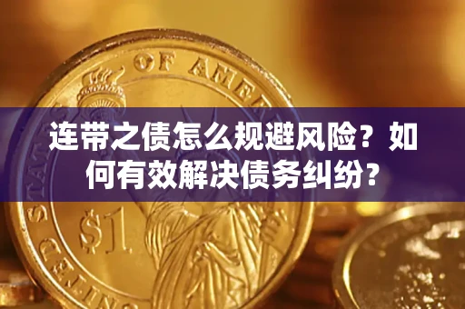 武汉连带之债怎么规避风险？如何有效解决债务纠纷？