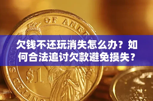 武汉欠钱不还玩消失怎么办？如何合法追讨欠款避免损失？