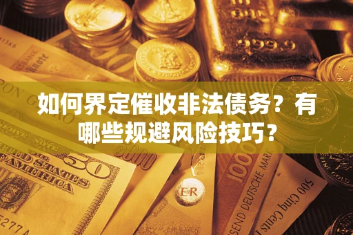 武汉如何界定催收非法债务？有哪些规避风险技巧？