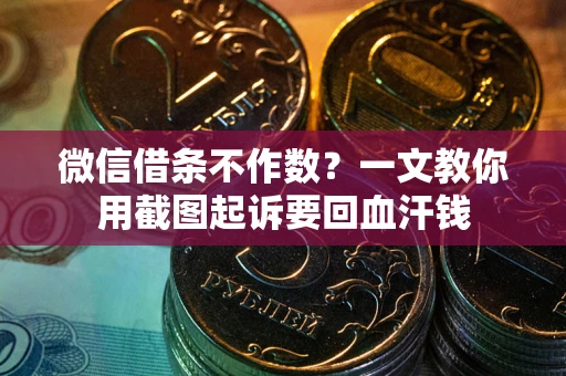 武汉微信借条不作数？一文教你用截图起诉要回血汗钱