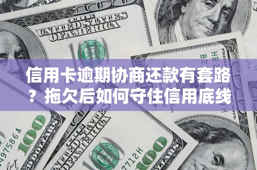 武汉信用卡逾期协商还款有套路？拖欠后如何守住信用底线？
