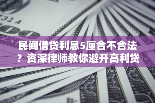 武汉民间借贷利息5厘合不合法？资深律师教你避开高利贷陷阱