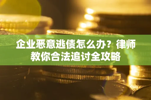 武汉企业恶意逃债怎么办？律师教你合法追讨全攻略