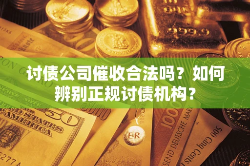 武汉讨债公司催收合法吗？如何辨别正规讨债机构？