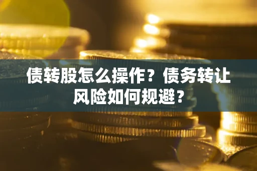 武汉债转股怎么操作？债务转让风险如何规避？