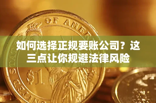 武汉如何选择正规要账公司？这三点让你规避法律风险