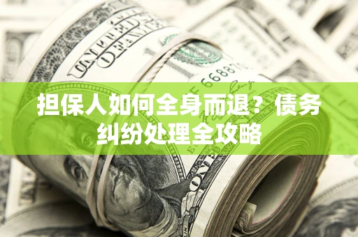 武汉担保人如何全身而退？债务纠纷处理全攻略