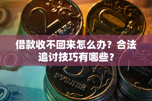 武汉借款收不回来怎么办？合法追讨技巧有哪些？
