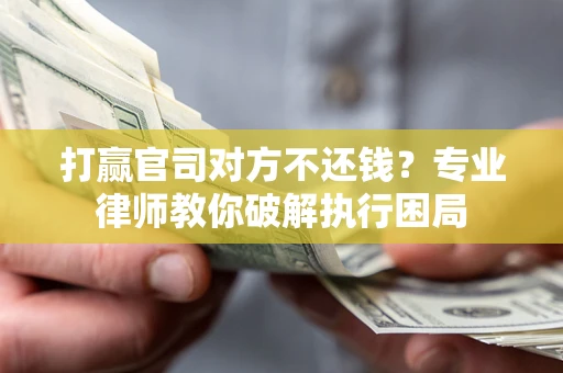 武汉打赢官司对方不还钱？专业律师教你破解执行困局