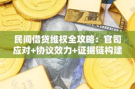 武汉民间借贷维权全攻略：官司应对+协议效力+证据链构建指南
