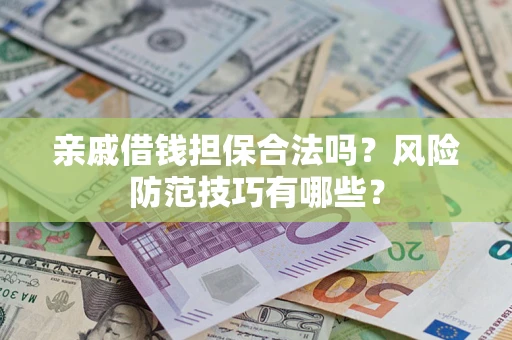 武汉亲戚借钱担保合法吗？风险防范技巧有哪些？