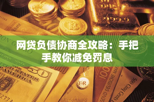 武汉网贷负债协商全攻略：手把手教你减免罚息
