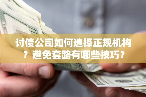 武汉讨债公司如何选择正规机构？避免套路有哪些技巧？