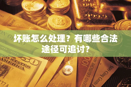 武汉坏账怎么处理？有哪些合法途径可追讨？