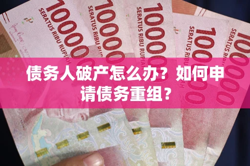 武汉债务人破产怎么办？如何申请债务重组？