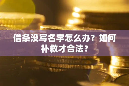武汉借条没写名字怎么办？如何补救才合法？