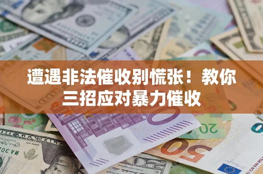 武汉遭遇非法催收别慌张！教你三招应对暴力催收