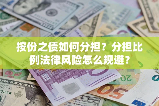 武汉按份之债如何分担？分担比例法律风险怎么规避？